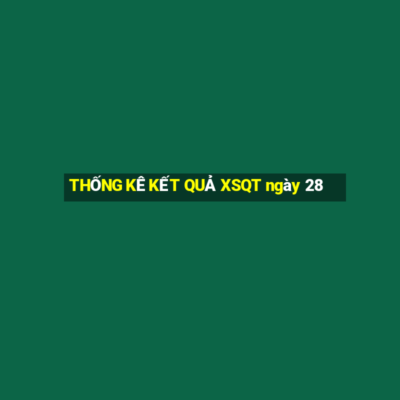 THỐNG KÊ KẾT QUẢ XSQT ngày 28