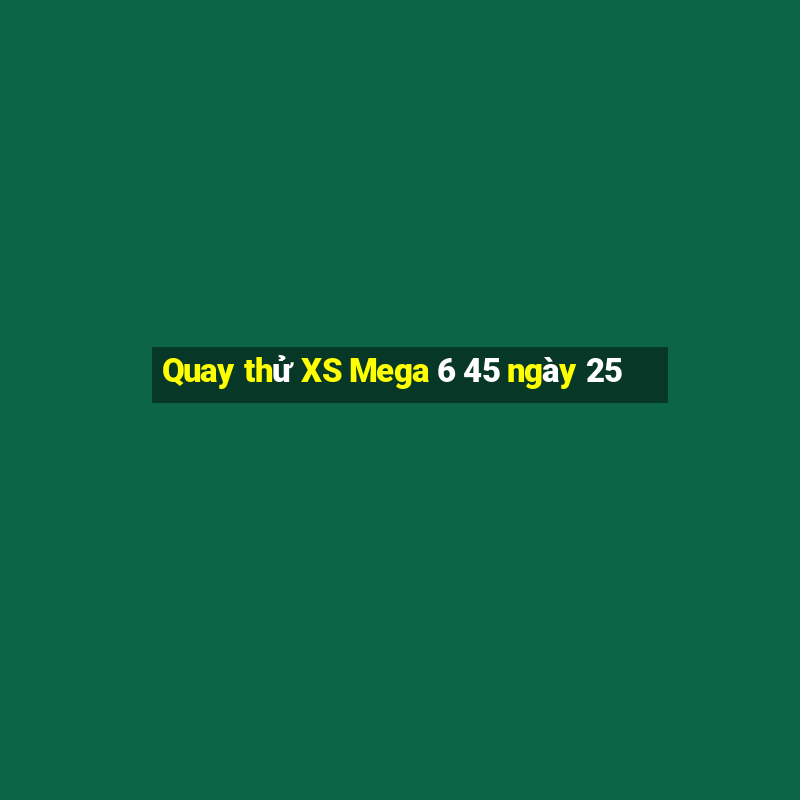 Quay thử XS Mega 6 45 ngày 25