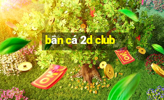 bắn cá 2d club