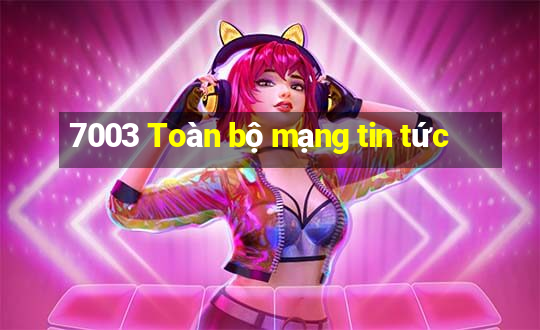 7003 Toàn bộ mạng tin tức