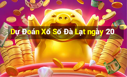 Dự Đoán Xổ Số Đà Lạt ngày 20