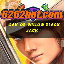 oak or willow blackjack