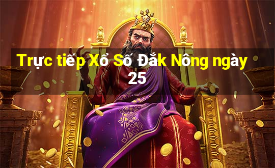 Trực tiếp Xổ Số Đắk Nông ngày 25