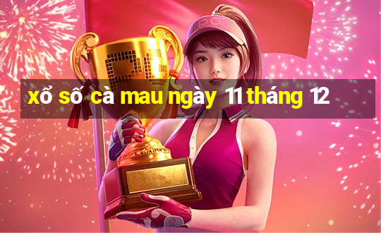 xổ số cà mau ngày 11 tháng 12