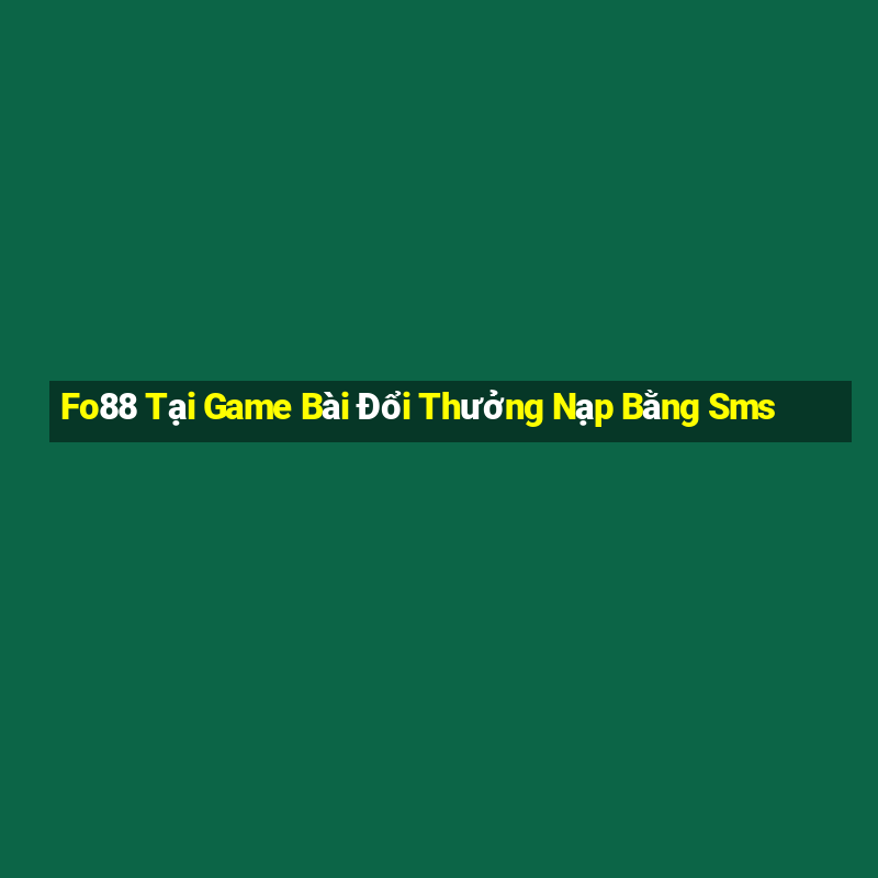 Fo88 Tại Game Bài Đổi Thưởng Nạp Bằng Sms