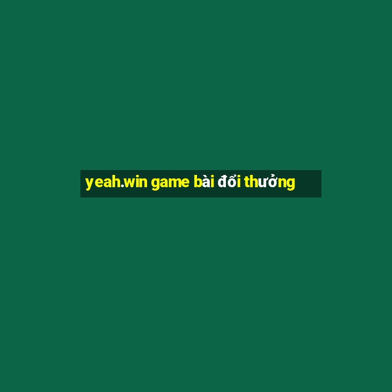 yeah.win game bài đổi thưởng