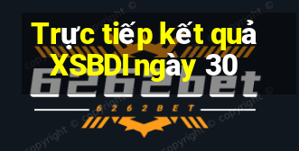 Trực tiếp kết quả XSBDI ngày 30