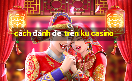 cách đánh đề trên ku casino