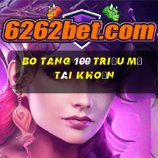 Bo Tang 100 triệu mở tài khoản