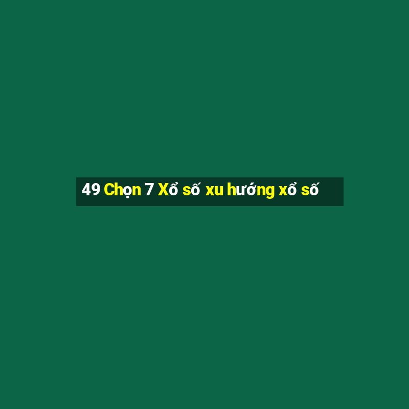 49 Chọn 7 Xổ số xu hướng xổ số