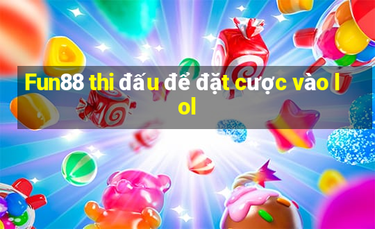 Fun88 thi đấu để đặt cược vào lol