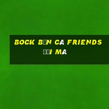 Bock Bắn cá Friends Đổi Mã