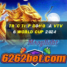 trực tiếp bóng đá vtv6 world cup 2024