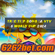 trực tiếp bóng đá vtv6 world cup 2024