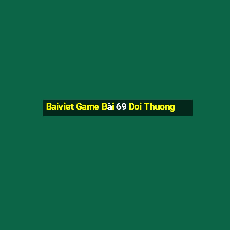 Baiviet Game Bài 69 Doi Thuong