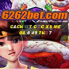 Cách đặt cược XS Mega 6 45 Thứ 7