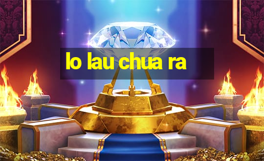 lo lau chua ra