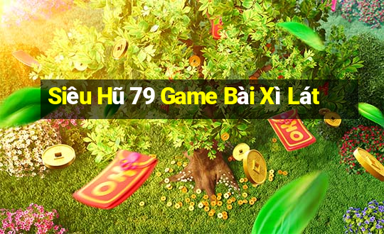 Siêu Hũ 79 Game Bài Xì Lát