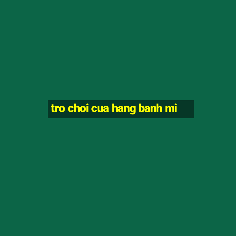 tro choi cua hang banh mi