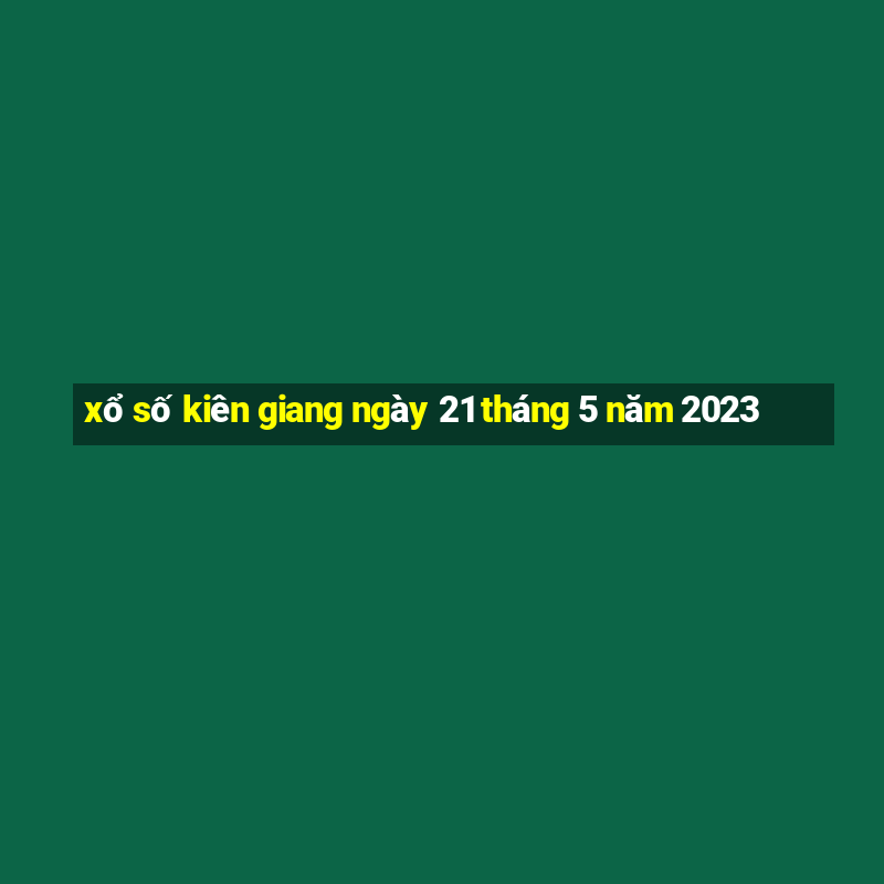 xổ số kiên giang ngày 21 tháng 5 năm 2023