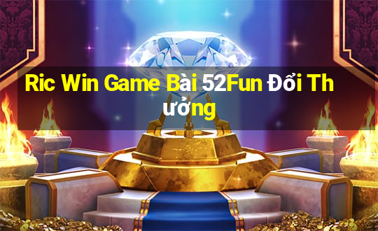 Ric Win Game Bài 52Fun Đổi Thưởng