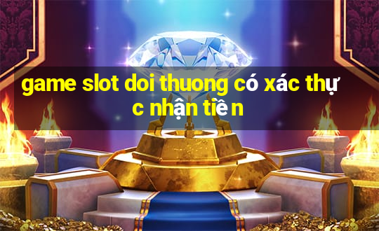 game slot doi thuong có xác thực nhận tiền