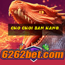 cho choi ban hang