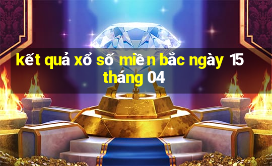 kết quả xổ số miền bắc ngày 15 tháng 04