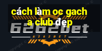 cách làm oc gacha club đẹp