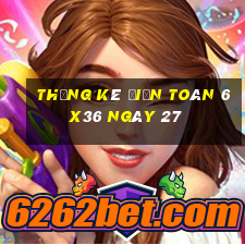 Thống kê Điện Toán 6x36 ngày 27