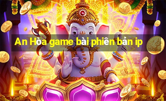 An Hòa game bài phiên bản ip