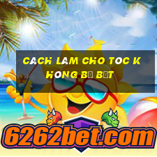 cách làm cho tóc không bị bết