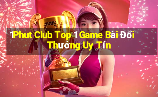 1Phut Club Top 1 Game Bài Đổi Thưởng Uy Tín