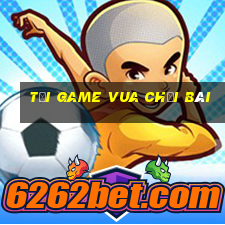 tải game vua chơi bài