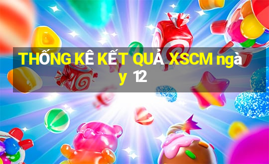 THỐNG KÊ KẾT QUẢ XSCM ngày 12