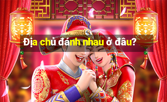 Địa chủ đánh nhau ở đâu?