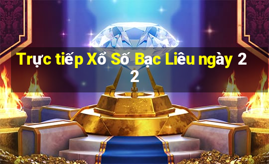 Trực tiếp Xổ Số Bạc Liêu ngày 22