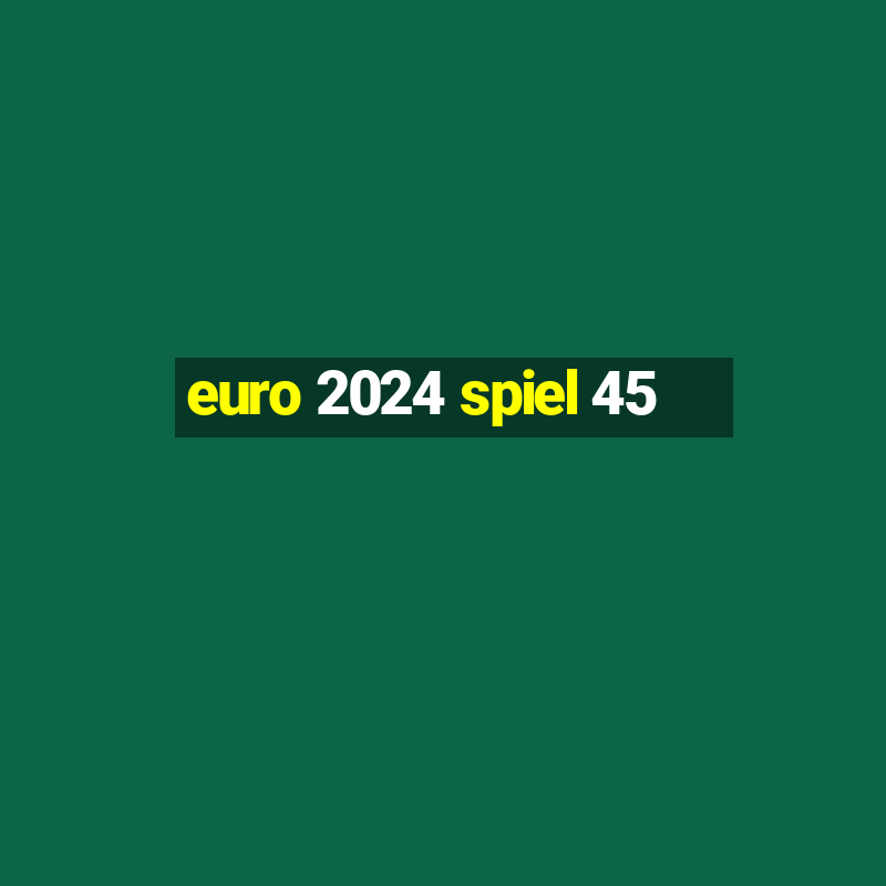 euro 2024 spiel 45