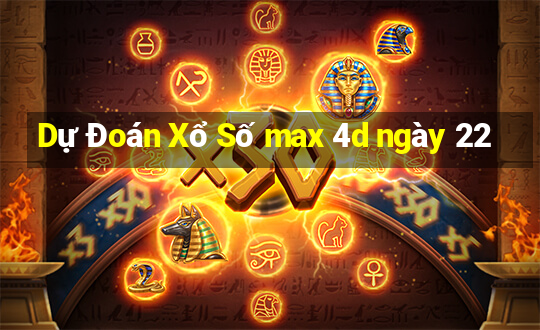 Dự Đoán Xổ Số max 4d ngày 22