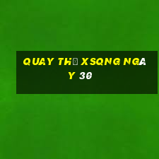 Quay thử XSQNG ngày 30