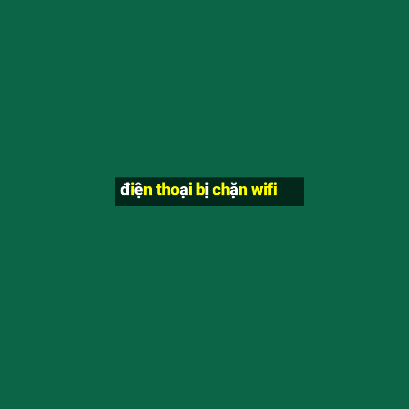 điện thoại bị chặn wifi