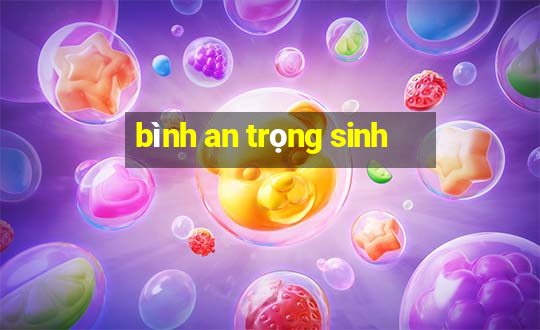 bình an trọng sinh