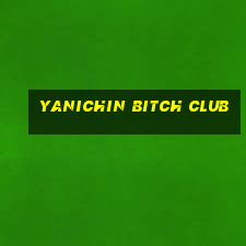 yanichin bitch club