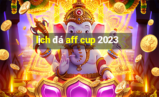 lịch đá aff cup 2023