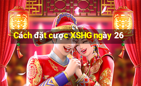 Cách đặt cược XSHG ngày 26