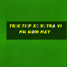 Trực tiếp xổ số Trà Vinh hôm nay