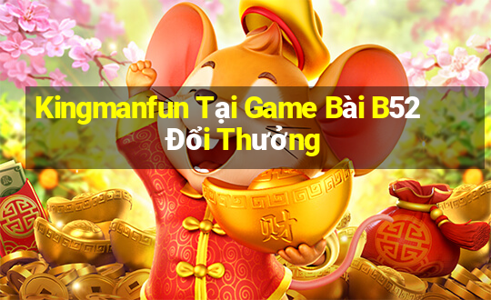 Kingmanfun Tại Game Bài B52 Đổi Thưởng