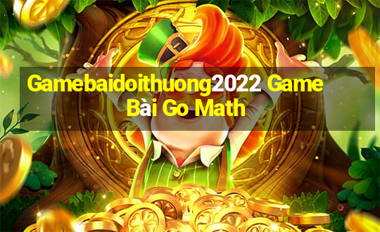 Gamebaidoithuong2022 Game Bài Go Math