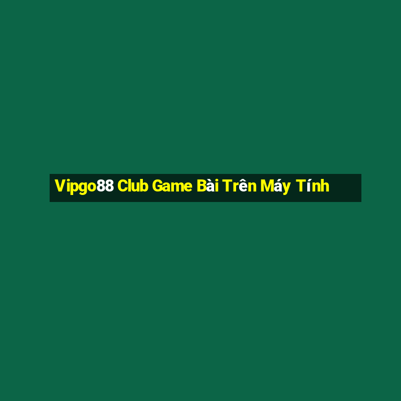 Vipgo88 Club Game Bài Trên Máy Tính