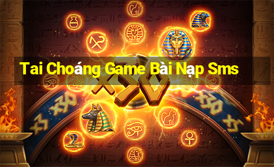 Tai Choáng Game Bài Nạp Sms